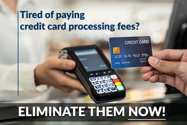 Tired of paying credit card processing fees? ELIMINATE THEM NOW!