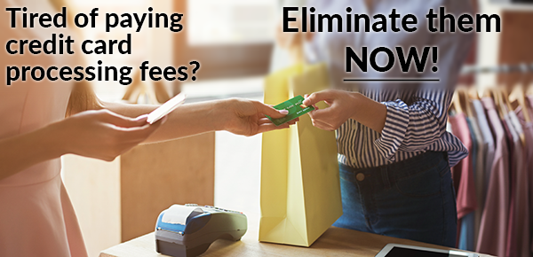 Tired of paying credit card processing fees? Eliminate them NOW!
